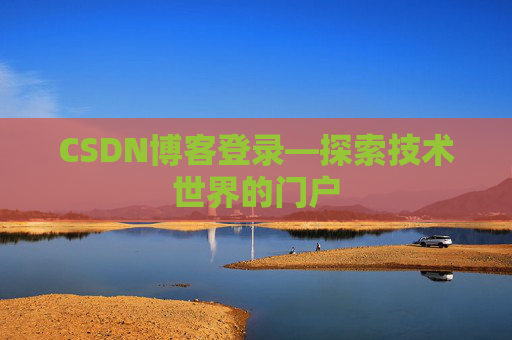 CSDN博客登录—探索技术世界的门户 CSDN博客登录—探索技术世界的门户